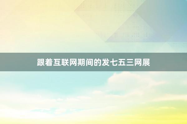 跟着互联网期间的发七五三网展